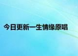 今日更新一生情緣原唱