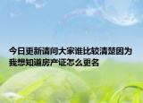 今日更新請問大家誰比較清楚因為我想知道房產(chǎn)證怎么更名