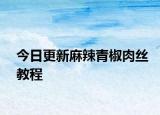 今日更新麻辣青椒肉絲教程