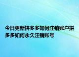 今日更新拼多多如何注銷賬戶拼多多如何永久注銷賬號(hào)