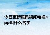 今日更新騰訊視頻電視app叫什么名字