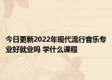 今日更新2022年現(xiàn)代流行音樂專業(yè)好就業(yè)嗎 學(xué)什么課程