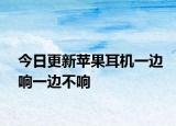 今日更新蘋果耳機一邊響一邊不響