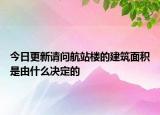 今日更新請問航站樓的建筑面積是由什么決定的