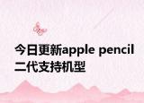 今日更新apple pencil二代支持機(jī)型