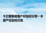 今日更新房屋產權如何分割一本房產證如何分割