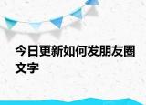 今日更新如何發(fā)朋友圈文字