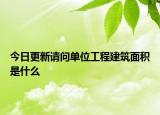 今日更新請問單位工程建筑面積是什么