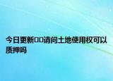 今日更新??請(qǐng)問(wèn)土地使用權(quán)可以質(zhì)押?jiǎn)? /></span></a>
                        <h2><a href=