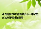 今日更新??公攤面積多少一平米怎么裝修好呢誰知道呢