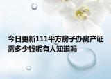 今日更新111平方房子辦房產(chǎn)證需多少錢呢有人知道嗎