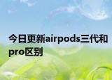 今日更新airpods三代和pro區(qū)別