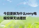 今日更新為什么sony電視投屏無(wú)法播放