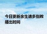 今日更新余生請(qǐng)多指教播出時(shí)間