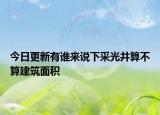 今日更新有誰(shuí)來(lái)說(shuō)下采光井算不算建筑面積