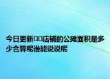 今日更新??店鋪的公攤面積是多少合算呢誰能說說呢