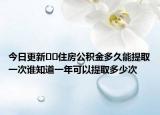 今日更新??住房公積金多久能提取一次誰知道一年可以提取多少次