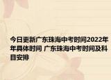 今日更新廣東珠海中考時(shí)間2022年年具體時(shí)間 廣東珠海中考時(shí)間及科目安排