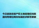 今日更新房屋產(chǎn)權(quán)土地使用權(quán)問題請問有哪位網(wǎng)友知道的求解答謝謝