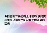 今日更新二手房有土地證嗎 求問(wèn)買二手房只有房產(chǎn)證沒(méi)有土地證可以買嗎