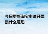 今日更新淘寶申請(qǐng)開(kāi)票是什么意思