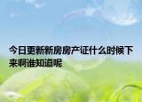 今日更新新房房產(chǎn)證什么時(shí)候下來(lái)啊誰(shuí)知道呢