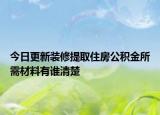 今日更新裝修提取住房公積金所需材料有誰(shuí)清楚