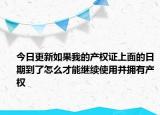 今日更新如果我的產(chǎn)權證上面的日期到了怎么才能繼續(xù)使用并擁有產(chǎn)權