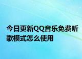 今日更新QQ音樂免費(fèi)聽歌模式怎么使用