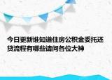 今日更新誰知道住房公積金委托還貸流程有哪些請問各位大神