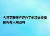 今日更新房產證辦了他項會被賣掉嗎有人知道嗎