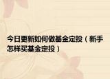 今日更新如何做基金定投（新手怎樣買基金定投）