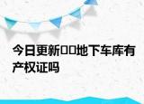 今日更新??地下車(chē)庫(kù)有產(chǎn)權(quán)證嗎