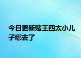 今日更新賭王四太小兒子哪去了