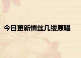 今日更新情絲幾縷原唱