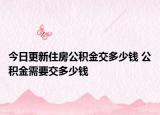 今日更新住房公積金交多少錢 公積金需要交多少錢