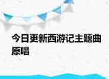 今日更新西游記主題曲原唱