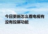 今日更新怎么看電視有沒有投屏功能