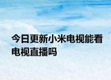 今日更新小米電視能看電視直播嗎