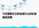 今日更新交公積金有什么好處有誰(shuí)說(shuō)說(shuō)看