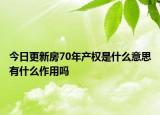 今日更新房70年產(chǎn)權(quán)是什么意思有什么作用嗎