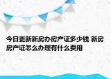 今日更新新房辦房產(chǎn)證多少錢 新房房產(chǎn)證怎么辦理有什么費(fèi)用