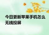 今日更新蘋果手機(jī)怎么無線投屏