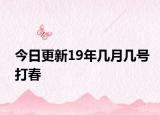 今日更新19年幾月幾號(hào)打春