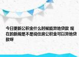 今日更新公積金什么時(shí)候能異地貸款 現(xiàn)在的新規(guī)是不是說(shuō)住房公積金可以異地貸款呀