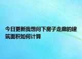 今日更新我想問下房子走廊的建筑面積如何計算