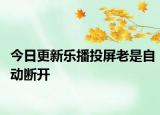 今日更新樂播投屏老是自動斷開