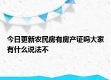 今日更新農(nóng)民房有房產(chǎn)證嗎大家有什么說(shuō)法不