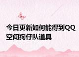 今日更新如何能得到QQ空間狗仔隊(duì)道具