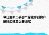 今日更新二手房**后能拿到房產(chǎn)證嗎應(yīng)該怎么查詢(xún)呢